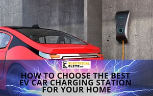 how-to-choose-the-best-ev-car-charging-station-for-your-home-Electrical-Elite